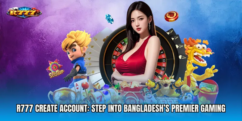 R777 Create Account: Step into Bangladesh’s Premier Gaming Platform